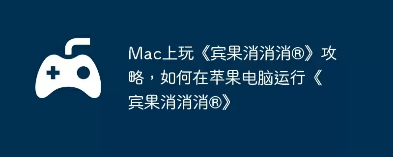 Mac上玩《宾果消消消®》攻略，如何在苹果电脑运行《宾果消消消®》