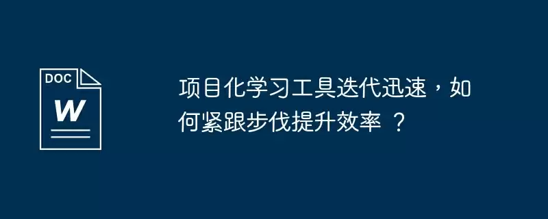项目化学习工具迭代迅速,如何紧跟步伐提升效率 ?