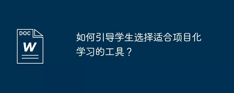 如何引导学生选择适合项目化学习的工具？
