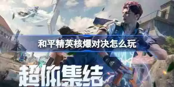 和平精英核爆对决怎么玩-和平精英核爆对决玩法攻略