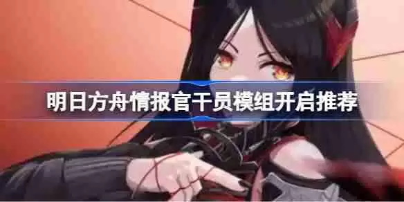 明日方舟情报官干员模组怎么选择-明日方舟情报官干员模组开启推荐