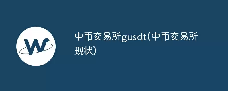 中币交易所gusdt(中币交易所现状)