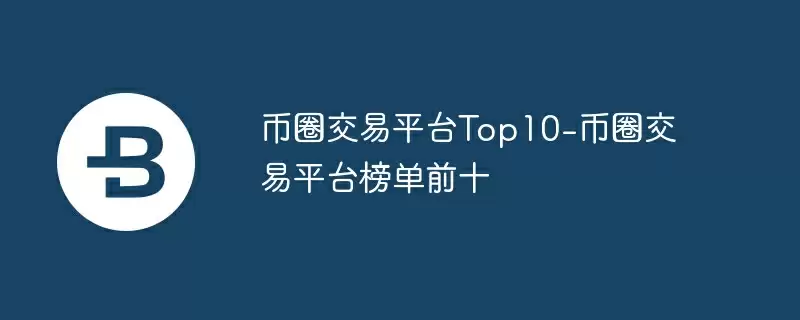 币圈交易平台top10-币圈交易平台榜单前十