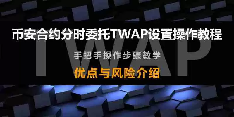 币安合约分时委托TWAP是什么？币安合约分时委托TWAP设置操作教程