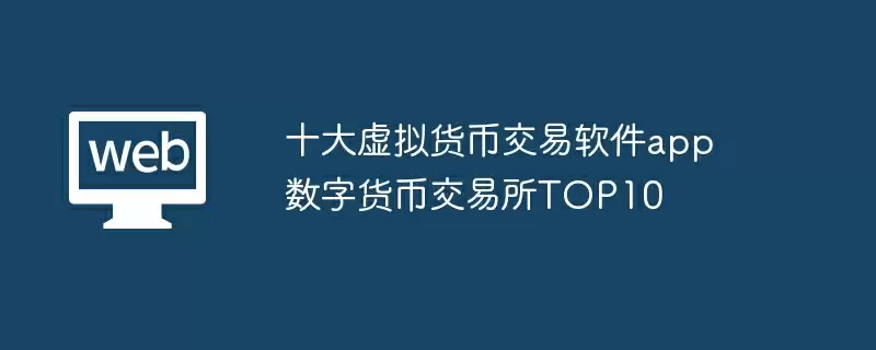 十大虚拟货币交易软件app 数字货币交易所TOP10