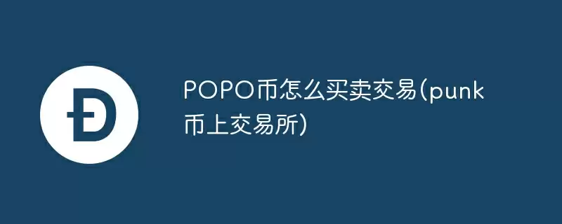 popo币怎么买卖交易(punk币上交易所)