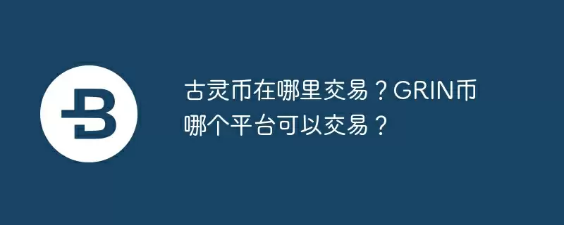 古灵币在哪里交易？grin币哪个平台可以交易？