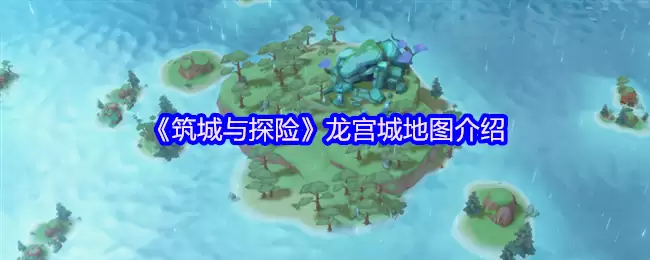 筑城与探险龙宫城新地图全攻略:归墟传说与深海冒险