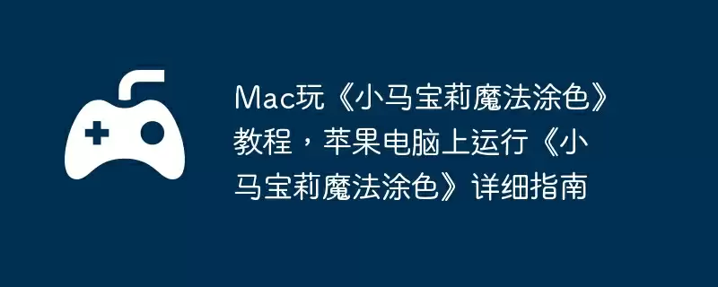 Mac玩《小马宝莉魔法涂色》教程，苹果电脑上运行《小马宝莉魔法涂色》详细指南