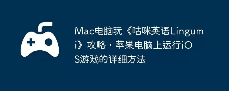 Mac电脑玩《咕咪英语Lingumi》攻略,苹果电脑上运行iOS游戏的详细方法