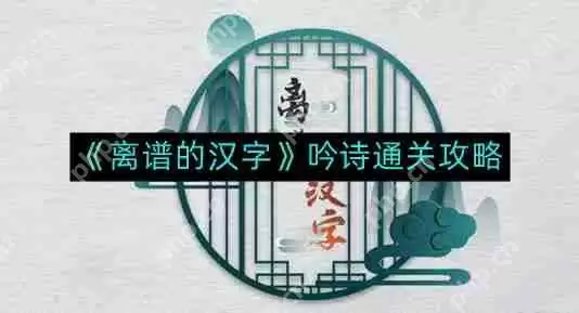 离谱的汉字吟诗如何通关-吟诗通关攻略