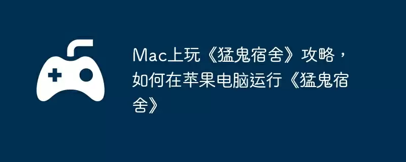 Mac上玩《猛鬼宿舍》攻略，如何在苹果电脑运行《猛鬼宿舍》