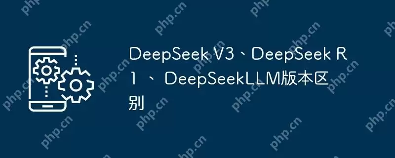 DeepSeek V3、DeepSeek R1 、 DeepSeekLLM版本区别