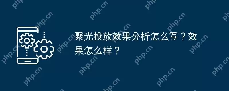 聚光投放效果分析怎么写?效果怎么样?