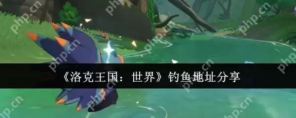 洛克王国全境钓鱼图鉴 稀有鱼种爆钓指南