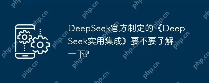 DeepSeek官方制定的《DeepSeek实用集成》要不要了解一下?