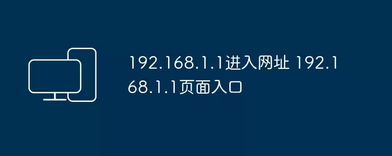 192.168.1.1进入网址 192.168.1.1页面入口
