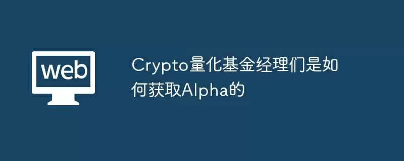 Crypto量化基金经理们是如何获取Alpha的