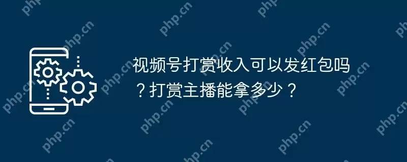 视频号打赏收入可以发红包吗？打赏主播能拿多少？