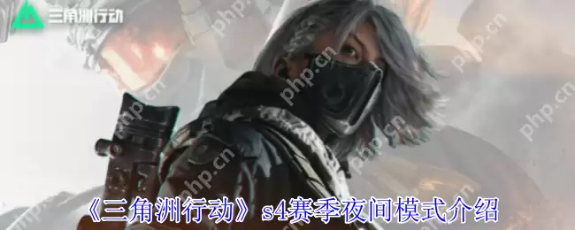 三角洲行动S4夜间模式怎么玩?暗夜生存全攻略