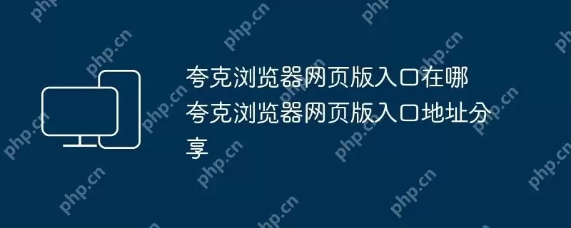 夸克浏览器网页版入口在哪 夸克浏览器网页版入口地址分享