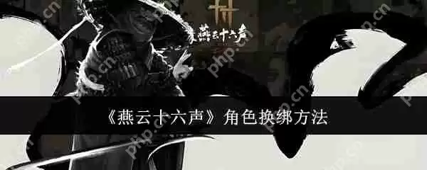 燕云十六声角色怎么换绑 燕云十六声角色换绑方法