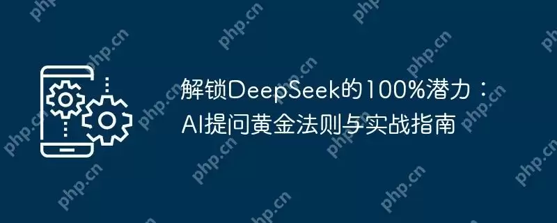 解锁deepseek的100%潜力：ai提问黄金法则与实战指南