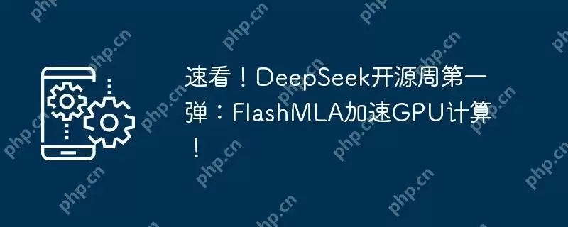 速看!deepseek开源周第一弹:flashmla加速gpu计算!