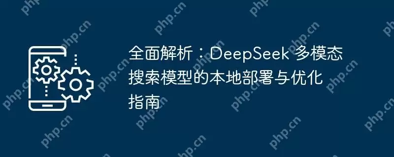 全面解析：deepseek 多模态搜索模型的本地部署与优化指南