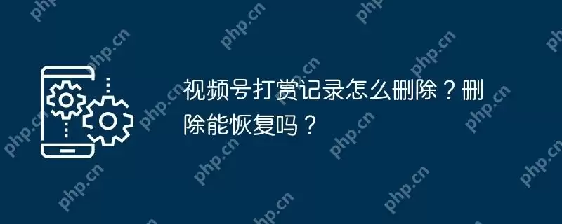 视频号打赏记录怎么删除?删除能恢复吗?