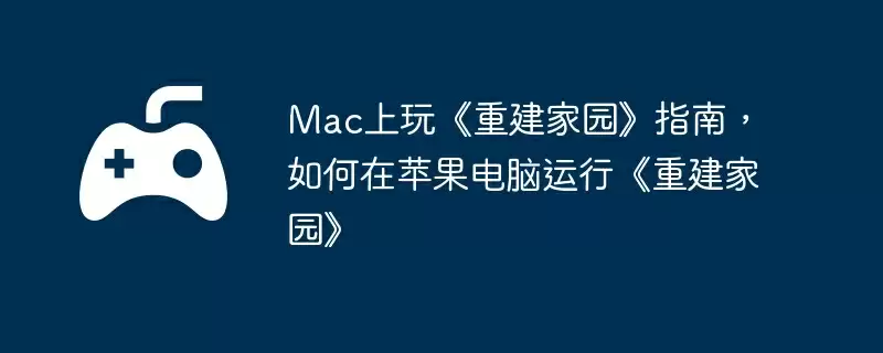 Mac上玩《重建家园》指南，如何在苹果电脑运行《重建家园》