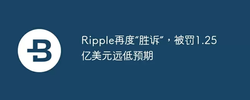 ripple再度“胜诉”，被罚1.25亿美元远低预期