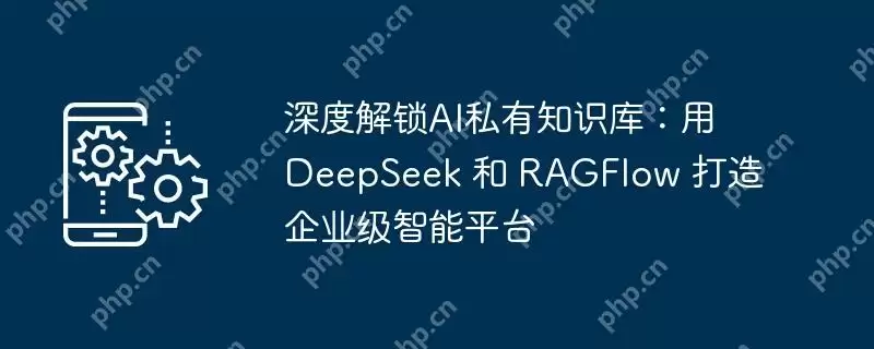 深度解锁ai私有知识库：用 deepseek 和 ragflow 打造企业级智能平台