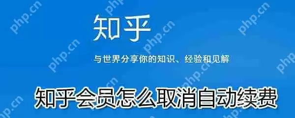 知乎会员如何取消自动续费？知乎会员取消自动续费步骤一览