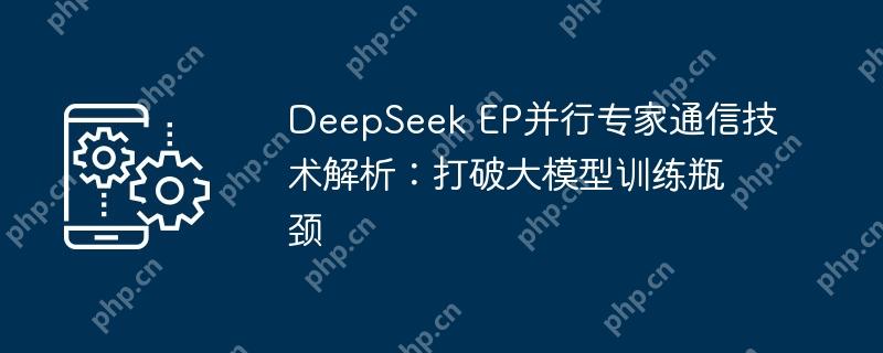 DeepSeek EP并行专家通信技术解析：打破大模型训练瓶颈