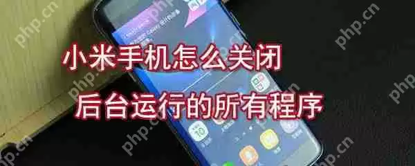 小米怎么关闭后台所有程序_后台程序关闭方法大全