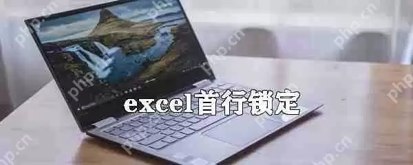 如何固定excel首行？excel首行锁定方法详解