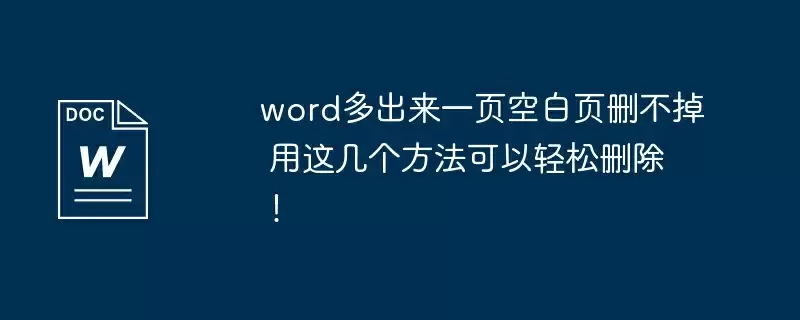 word多出来一页空白页删不掉 用这几个方法可以轻松删除！