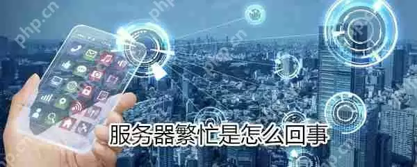 服务器繁忙怎么办？服务器繁忙解决方法分享