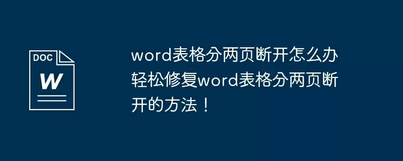 word表格分两页断开怎么办 轻松修复word表格分两页断开的方法！