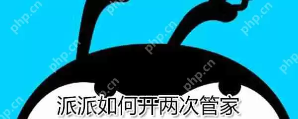派派怎么开两次管家?派派开两次管家方法解析