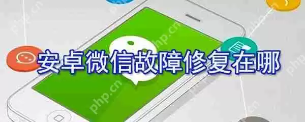 安卓微信故障修复在哪设置？安卓微信故障修复设置步骤分享