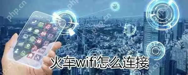 火车wifi如何连接？火车wifi连接方法分享