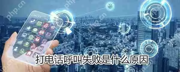打电话呼叫为什么会失败_打电话呼叫失败原因说明