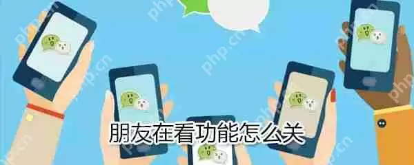 朋友在看功能怎么关？朋友在看功能关闭方法一览