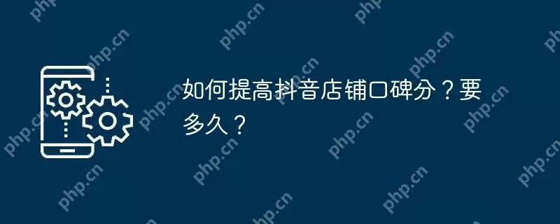 如何提高抖音店铺口碑分?要多久?