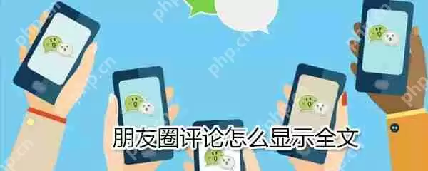 朋友圈评论怎么显示全文_朋友圈评论显示全文流程介绍