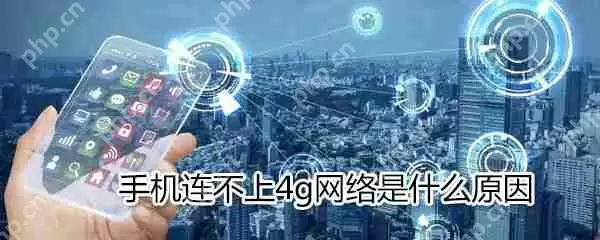 手机为什么连不上4g网络_手机连不上4g网络解决方法分享