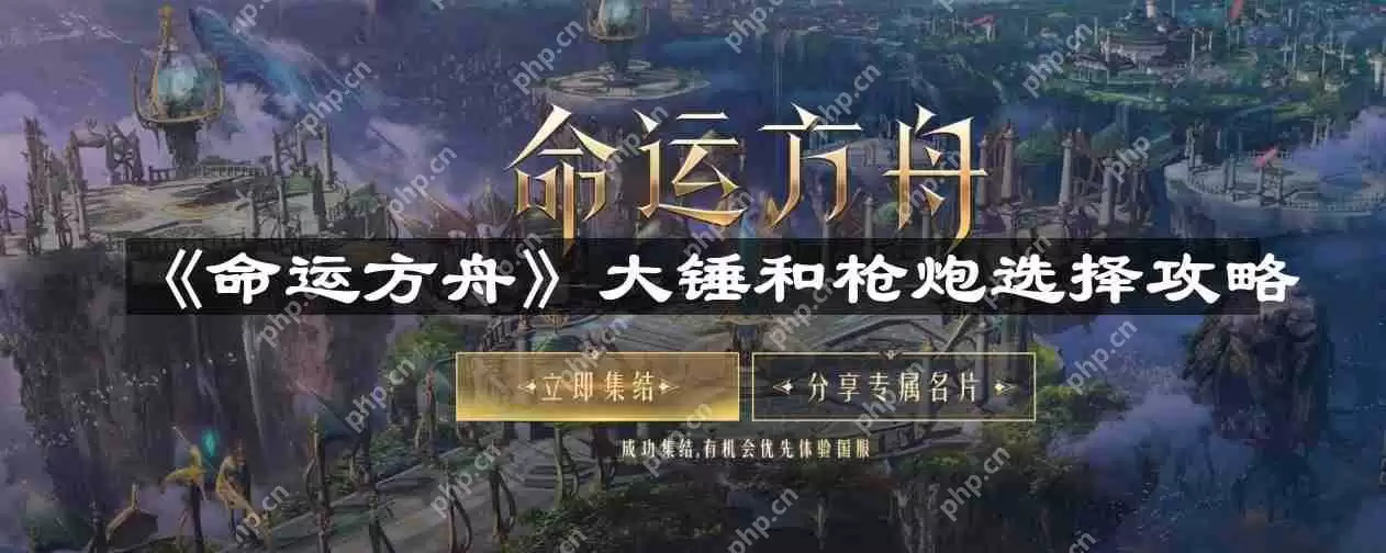 命运方舟大锤和枪炮怎么选-大锤和枪炮选择攻略