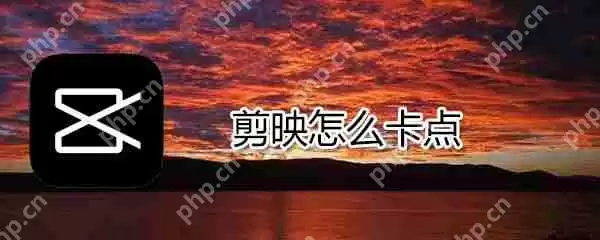 剪映如何卡点_剪映卡点方法介绍